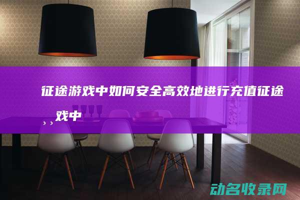 征途游戏中如何安全高效地进行充值 (征途游戏中如何搭讪周围宠物玩家)