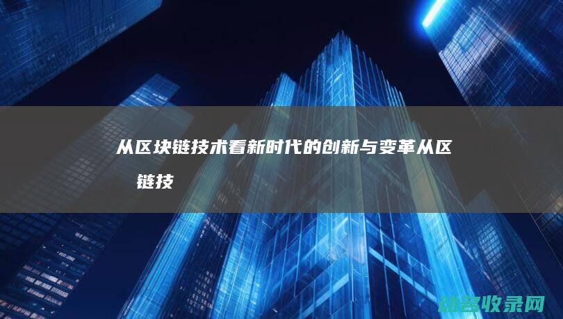 从区块链技术看新时代的创新与变革 (从区块链技术角度出发其发展历程包括哪些阶段)