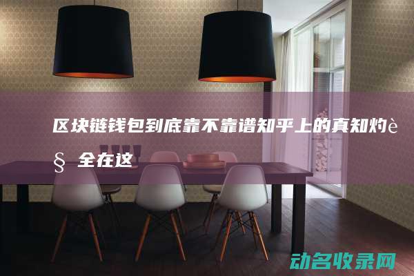 区块链钱包到底靠不靠谱 知乎上的真知灼见全在这里 (区块链钱包到账时间)