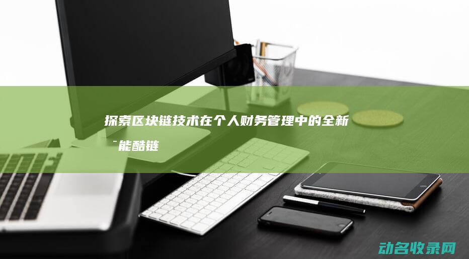 探索区块链技术在个人财务管理中的全新可能 酷链钱包 (探索区块链技术应用的方面包括)
