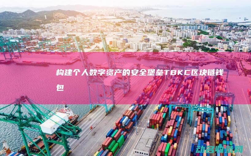 构建个人数字资产的安全堡垒 TBKC区块链钱包 (如何实现个人数字化转型)