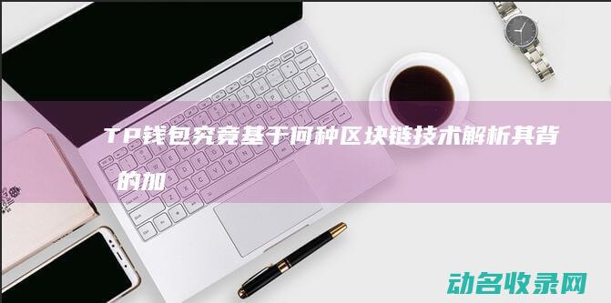 TP钱包究竟基于何种区块链技术 解析其背后的加密货币生态系统 (tp钱包htmoon)