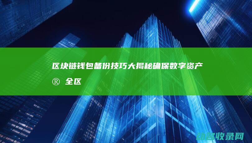 区块链钱包备份技巧大揭秘 确保数字资产安全 (区块链钱包安全吗)
